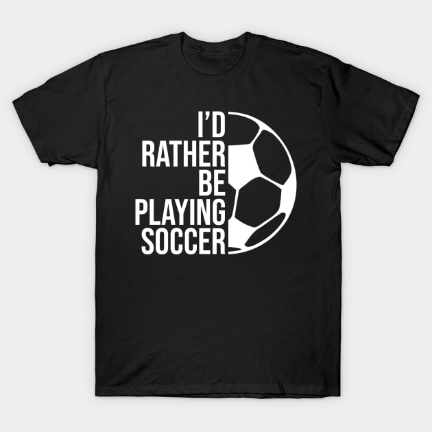 I'd rather be playing soccer. Perfect present for mother dad friend him or her T-Shirt by SerenityByAlex